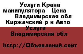 Услуги Крана манипулятора › Цена ­ 1 500 - Владимирская обл., Киржачский р-н Авто » Услуги   . Владимирская обл.